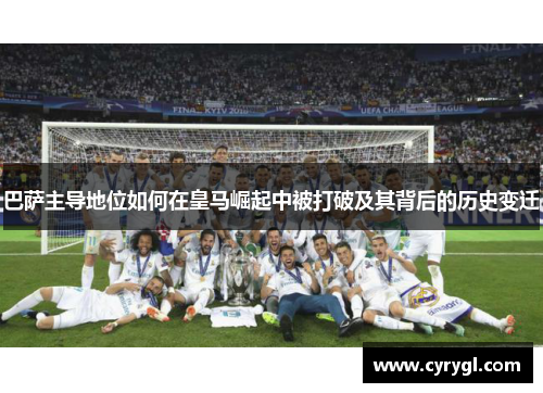 巴萨主导地位如何在皇马崛起中被打破及其背后的历史变迁 巴萨主导地位如何在皇马崛起中被打破及其背后的历史变迁