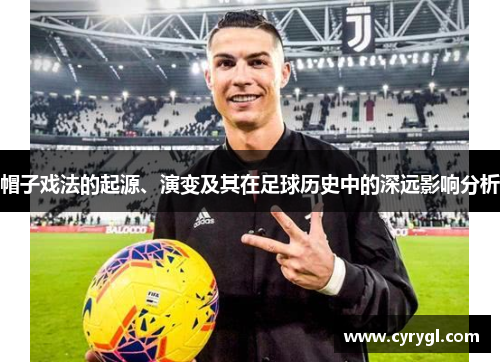 帽子戏法的起源、演变及其在足球历史中的深远影响分析 帽子戏法的起源、演变及其在足球历史中的深远影响分析