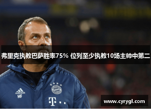 弗里克执教巴萨胜率75% 位列至少执教10场主帅中第二 弗里克执教巴萨胜率75% 位列至少执教10场主帅中第二
