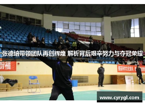 张德培带领团队再创辉煌 解析背后艰辛努力与夺冠荣耀
