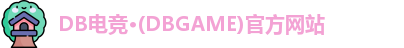 DB电竞·(DBGAME)官方网站